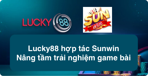 Lucky88 hợp tác Sunwin nâng tầm trải nghiệm game bài