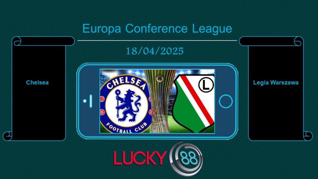 Chelsea vs Legia Warszawa, Tip bóng đá miễn phí ngày 18/04/2025