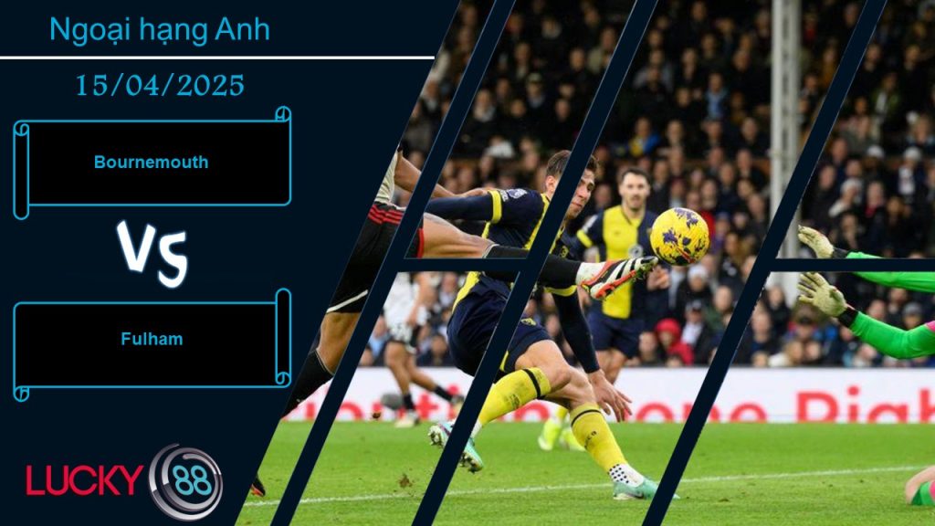 Bournemouth vs Fulham, Nhận định bóng đá 15/04/2025, Chủ nhà nao núng 